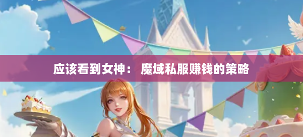 应该看到女神: 魔域私服赚钱的策略