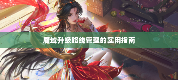 魔域升级路线管理的实用指南