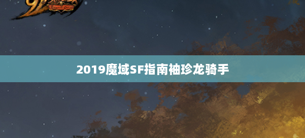 2019魔域SF指南袖珍龙骑手 第1张