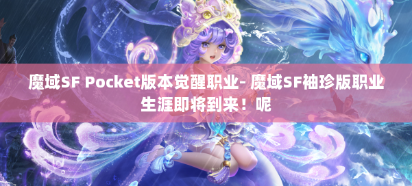 魔域SF Pocket版本觉醒职业- 魔域SF袖珍版职业生涯即将到来!呢 第2张 魔域SF Pocket版本觉醒职业- 魔域SF袖珍版职业生涯即将到来!呢 第2张