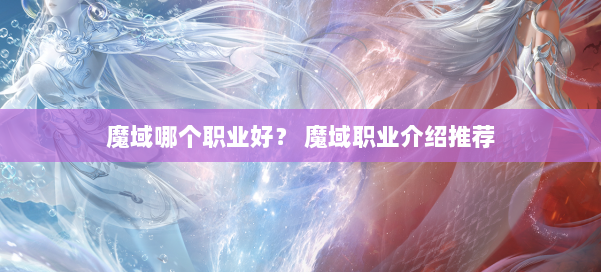 魔域哪个职业好？ 魔域职业介绍推荐