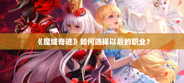 《魔域奇迹》如何选择以后的职业？