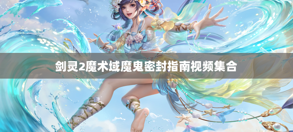 剑灵2魔术域魔鬼密封指南视频集合