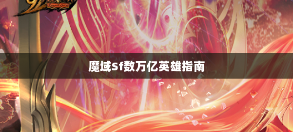 魔域Sf数万亿英雄指南