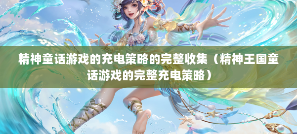 精神童话游戏的充电策略的完整收集(精神王国童话游戏的完整充电策略)